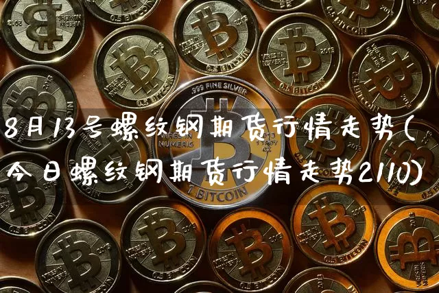 8月13号螺纹钢期货行情走势(今日螺纹钢期货行情走势2110)_https://www.jyywjc.com_股票价格_第1张