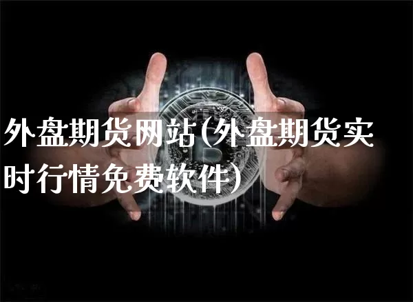 外盘期货网站(外盘期货实时行情免费软件)_https://www.jyywjc.com_科创板_第1张