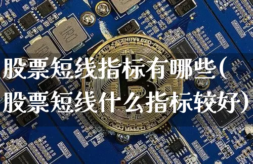 股票短线指标有哪些(股票短线什么指标较好)_https://www.jyywjc.com_股票价格_第1张