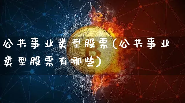 公共事业类型股票(公共事业类型股票有哪些)_https://www.jyywjc.com_股票板块_第1张