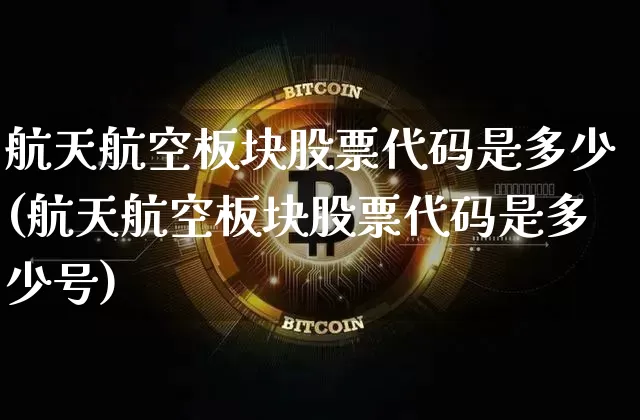 航天航空板块股票代码是多少(航天航空板块股票代码是多少号)_https://www.jyywjc.com_股票趋势_第1张
