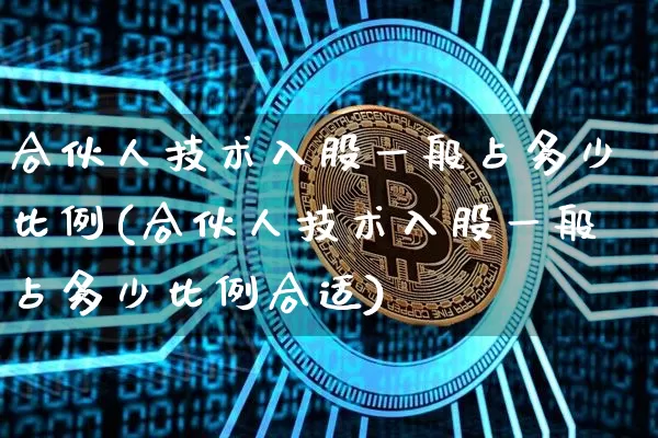 合伙人技术入股一般占多少比例(合伙人技术入股一般占多少比例合适)_https://www.jyywjc.com_股票价格_第1张