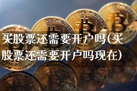 买股票还需要开户吗(买股票还需要开户吗现在)_https://www.jyywjc.com_股票趋势_第1张