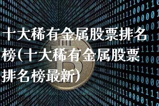 十大稀有金属股票排名榜(十大稀有金属股票排名榜最新)_https://www.jyywjc.com_股票板块_第1张