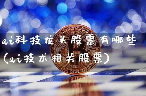 ai科技龙头股票有哪些(ai技术相关股票)_https://www.jyywjc.com_股票板块_第1张