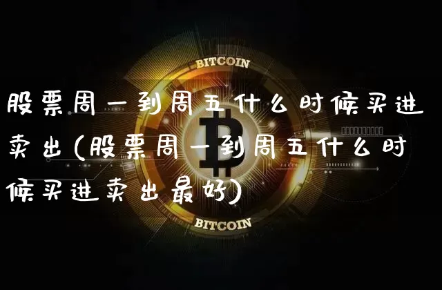 股票周一到周五什么时候买进卖出(股票周一到周五什么时候买进卖出最好)_https://www.jyywjc.com_科创板_第1张