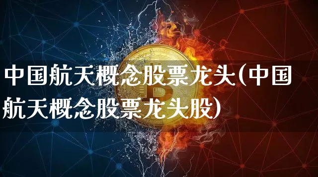 中国航天概念股票龙头(中国航天概念股票龙头股)_https://www.jyywjc.com_股票_第1张