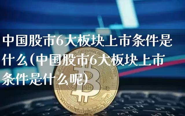 中国股市6大板块上市条件是什么(中国股市6大板块上市条件是什么呢)_https://www.jyywjc.com_深交所_第1张