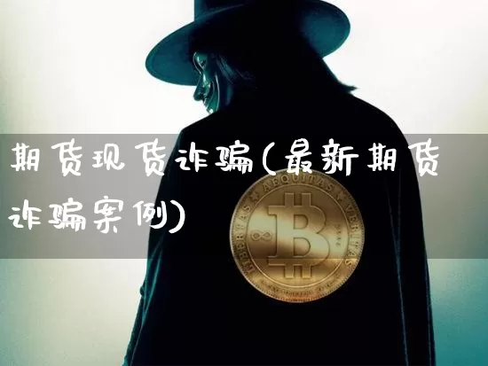 期货现货诈骗(最新期货诈骗案例)_https://www.jyywjc.com_股票行情_第1张