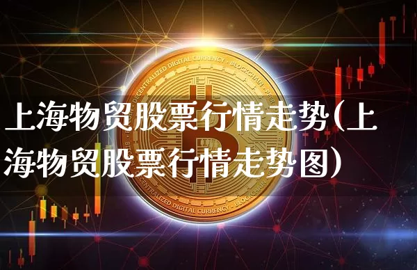 上海物贸股票行情走势(上海物贸股票行情走势图)_https://www.jyywjc.com_股票价格_第1张