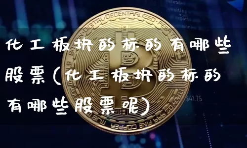 化工板块的标的有哪些股票(化工板块的标的有哪些股票呢)_https://www.jyywjc.com_股票行情_第1张