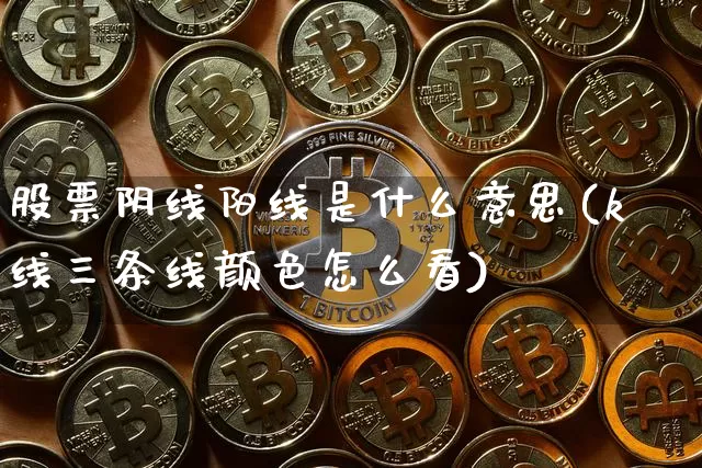 股票阴线阳线是什么意思(k线三条线颜色怎么看)_https://www.jyywjc.com_北交所_第1张