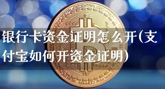 银行卡资金证明怎么开(支付宝如何开资金证明)_https://www.jyywjc.com_股票趋势_第1张