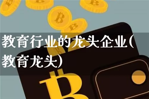 教育行业的龙头企业(教育龙头)_https://www.jyywjc.com_股票行情_第1张