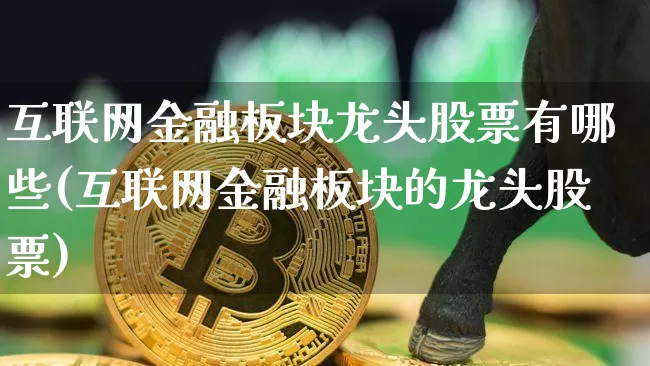 互联网金融板块龙头股票有哪些(互联网金融板块的龙头股票)_https://www.jyywjc.com_股票价格_第1张