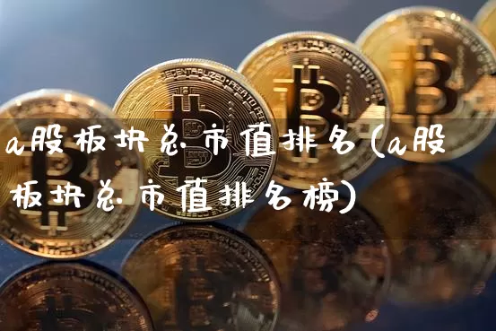 a股板块总市值排名(a股板块总市值排名榜)_https://www.jyywjc.com_上交所_第1张