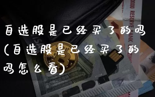 自选股是已经买了的吗(自选股是已经买了的吗怎么看)_https://www.jyywjc.com_股票价格_第1张