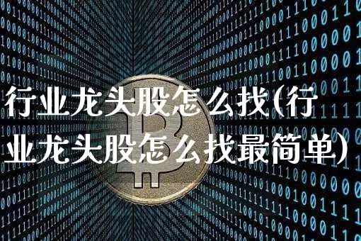 行业龙头股怎么找(行业龙头股怎么找最简单)_https://www.jyywjc.com_股票行情_第1张