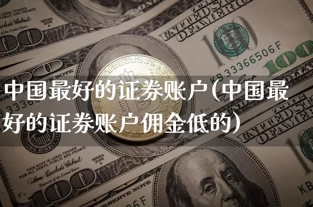 中国最好的证券账户(中国最好的证券账户佣金低的)_https://www.jyywjc.com_股票趋势_第1张