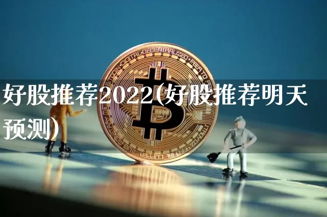 好股推荐2022(好股推荐明天预测)_https://www.jyywjc.com_股票板块_第1张