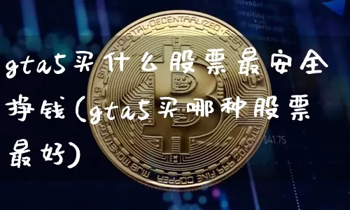 gta5买什么股票最安全挣钱(gta5买哪种股票最好)_https://www.jyywjc.com_股票价格_第1张