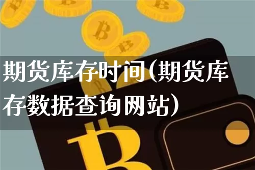 期货库存时间(期货库存数据查询网站)_https://www.jyywjc.com_创业板_第1张