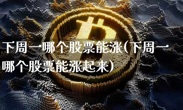 下周一哪个股票能涨(下周一哪个股票能涨起来)_https://www.jyywjc.com_股票_第1张