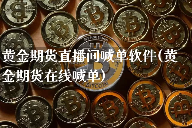黄金期货直播间喊单软件(黄金期货在线喊单)_https://www.jyywjc.com_深交所_第1张