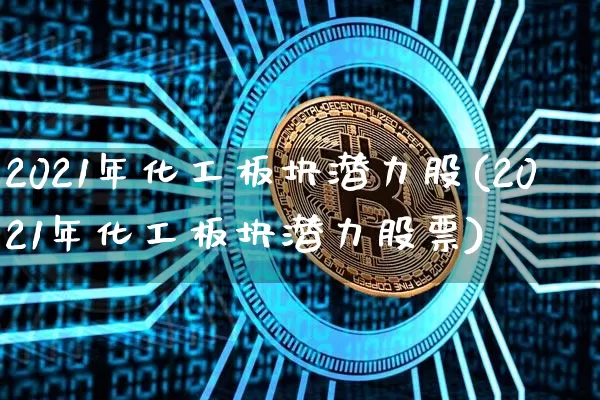 2021年化工板块潜力股(2021年化工板块潜力股票)_https://www.jyywjc.com_股票行情_第1张