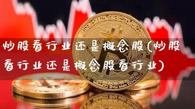 炒股看行业还是概念股(炒股看行业还是概念股看行业)_https://www.jyywjc.com_北交所_第1张