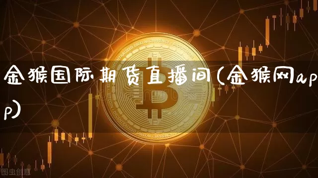 金猴国际期货直播间(金猴网app)_https://www.jyywjc.com_股票板块_第1张