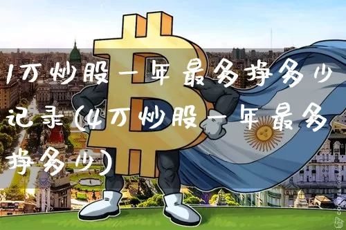 1万炒股一年最多挣多少记录(4万炒股一年最多挣多少)_https://www.jyywjc.com_股票板块_第1张