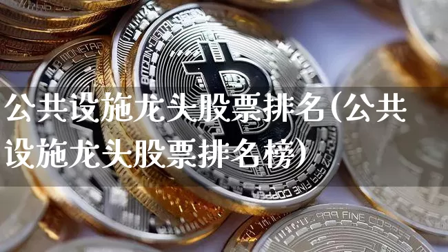 公共设施龙头股票排名(公共设施龙头股票排名榜)_https://www.jyywjc.com_股票_第1张