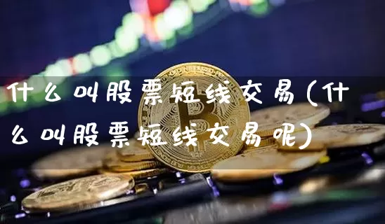 什么叫股票短线交易(什么叫股票短线交易呢)_https://www.jyywjc.com_股票板块_第1张