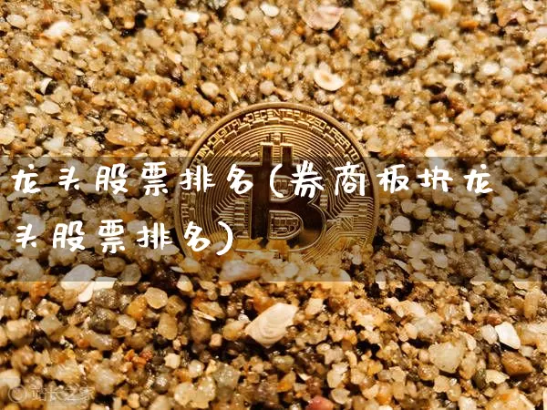 龙头股票排名(券商板块龙头股票排名)_https://www.jyywjc.com_科创板_第1张
