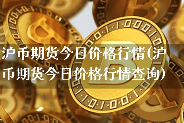 沪币期货今日价格行情(沪币期货今日价格行情查询)_https://www.jyywjc.com_股票_第1张