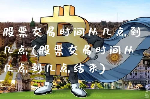 股票交易时间从几点到几点(股票交易时间从几点到几点结束)_https://www.jyywjc.com_股票板块_第1张