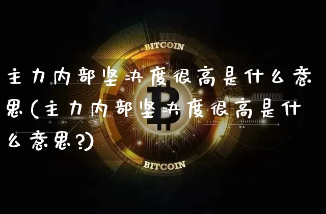 主力内部坚决度很高是什么意思(主力内部坚决度很高是什么意思?)_https://www.jyywjc.com_股票板块_第1张