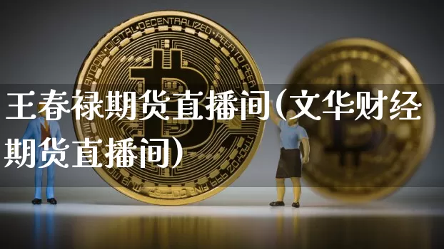王春禄期货直播间(文华财经期货直播间)_https://www.jyywjc.com_创业板_第1张