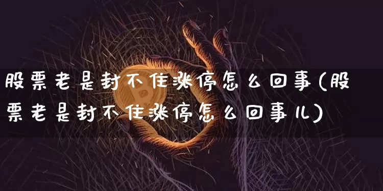 股票老是封不住涨停怎么回事(股票老是封不住涨停怎么回事儿)_https://www.jyywjc.com_股票板块_第1张