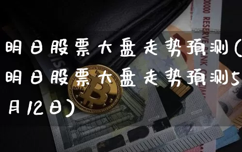 明日股票大盘走势预测(明日股票大盘走势预测5月12日)_https://www.jyywjc.com_创业板_第1张