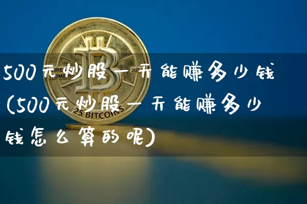 500元炒股一天能赚多少钱(500元炒股一天能赚多少钱怎么算的呢)_https://www.jyywjc.com_股票行情_第1张