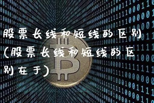 股票长线和短线的区别(股票长线和短线的区别在于)_https://www.jyywjc.com_股票行情_第1张