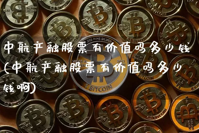 中航产融股票有价值吗多少钱(中航产融股票有价值吗多少钱啊)_https://www.jyywjc.com_股票行情_第1张
