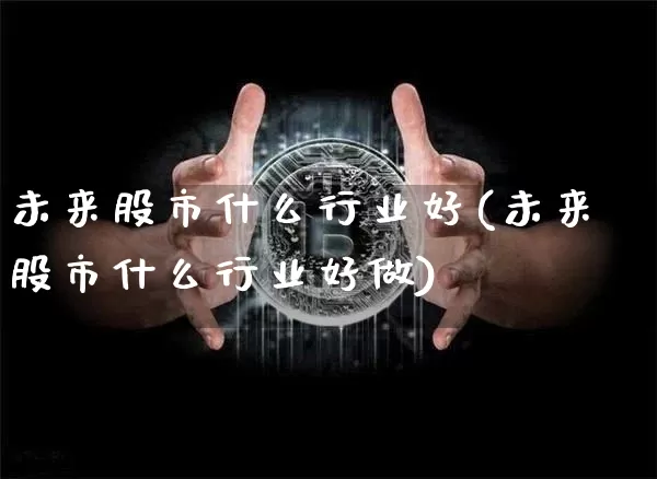 未来股市什么行业好(未来股市什么行业好做)_https://www.jyywjc.com_深交所_第1张