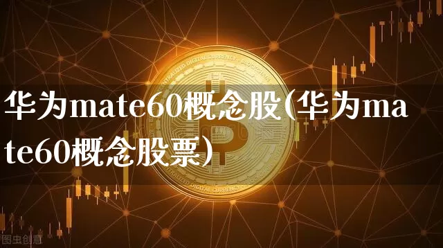 华为mate60概念股(华为mate60概念股票)_https://www.jyywjc.com_深交所_第1张