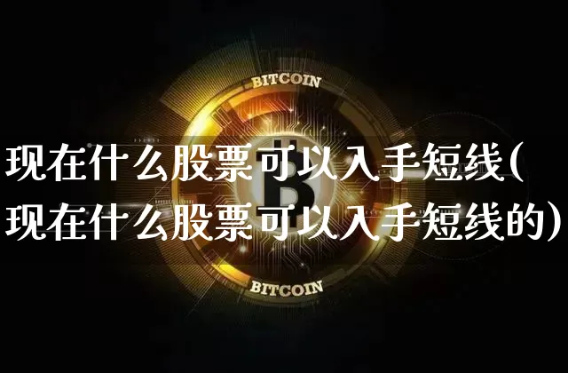 现在什么股票可以入手短线(现在什么股票可以入手短线的)_https://www.jyywjc.com_股票行情_第1张