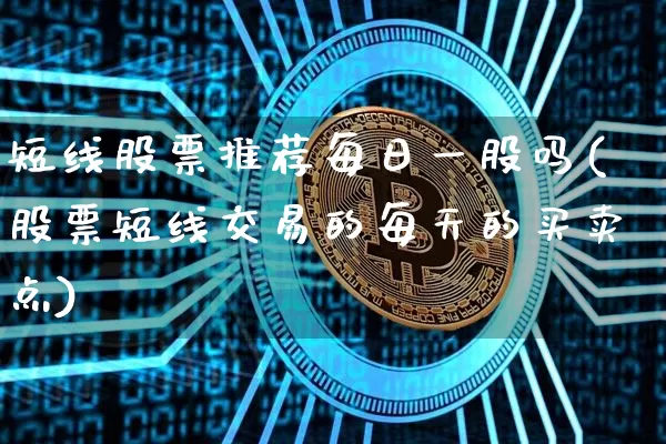 短线股票推荐每日一股吗(股票短线交易的每天的买卖点)_https://www.jyywjc.com_股票价格_第1张