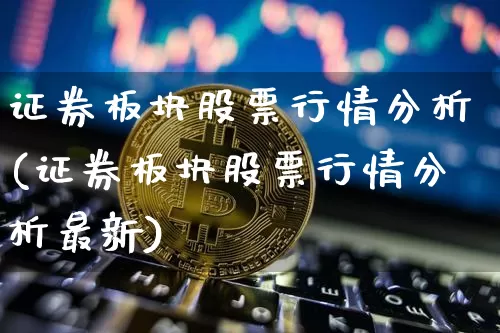 证券板块股票行情分析(证券板块股票行情分析最新)_https://www.jyywjc.com_北交所_第1张