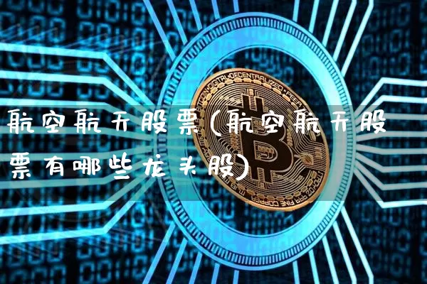 航空航天股票(航空航天股票有哪些龙头股)_https://www.jyywjc.com_股票行情_第1张